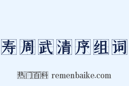 寿周武清序组词是什么意思的图片